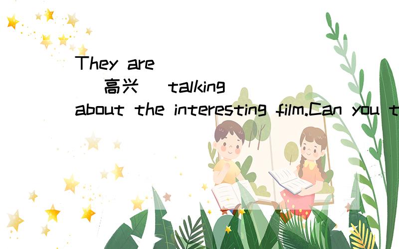 They are _____ (高兴) talking about the interesting film.Can you tell me where you have _____ （落下,忘记） that library book?He went on a field trip with great ______ （愉快）.