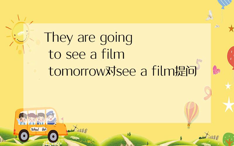 They are going to see a film tomorrow对see a film提问