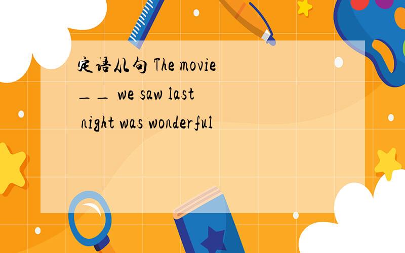 定语从句 The movie__ we saw last night was wonderful