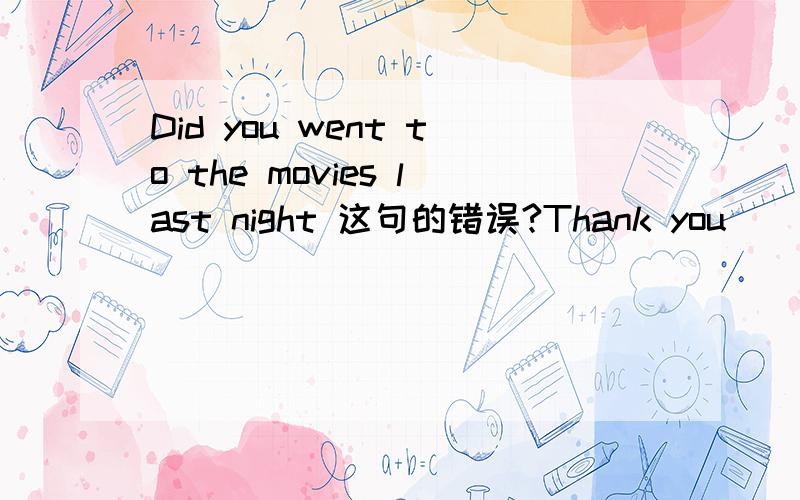 Did you went to the movies last night 这句的错误?Thank you