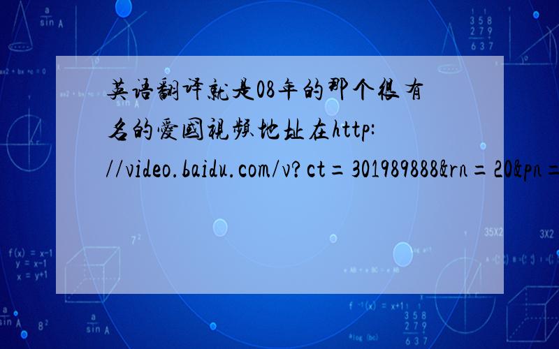 英语翻译就是08年的那个很有名的爱国视频地址在http://video.baidu.com/v?ct=301989888&rn=20&pn=0&db=0&s=25&word=%CE%F7%B2%D8%B9%FD%C8%A5%CF%D6%D4%DA%BD%AB%C0%B4%D3%C0%D4%B6%CA%C7%D6%D0%B9%FA%B5%C4%D2%BB%B2%BF%B7%D6我需要逐句的