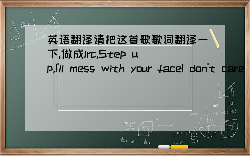 英语翻译请把这首歌歌词翻译一下,做成lrc,Step up,I'll mess with your faceI don't care where you areLook up and follow the star.I,I'm gonna tear down the wallI may not be here when you callSo best be givin' me your all.After the havoc t