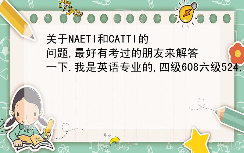 关于NAETI和CATTI的问题,最好有考过的朋友来解答一下.我是英语专业的,四级608六级524,今年过了BEC中级,想考翻译证但不知道哪个好,我以后想从事翻译之类的工作,哪一个证书比较好?考这个证书