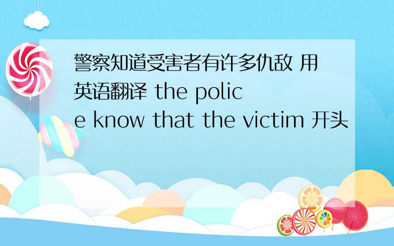 警察知道受害者有许多仇敌 用英语翻译 the police know that the victim 开头