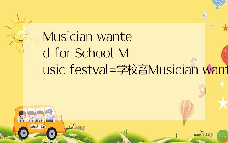 Musician wanted for School Music festval=学校音Musician wanted for School Music festval=学校音乐节招收音乐人 我不明白为什么不可以等于：School Music festval Musician wanted 总的来说我不明为什么要加for 怎么用 20