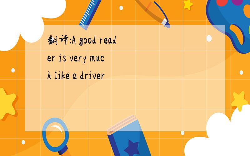 翻译：A good reader is very much like a driver