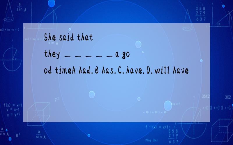 She said that they _____a good timeA had.B has.C.have.D.will have