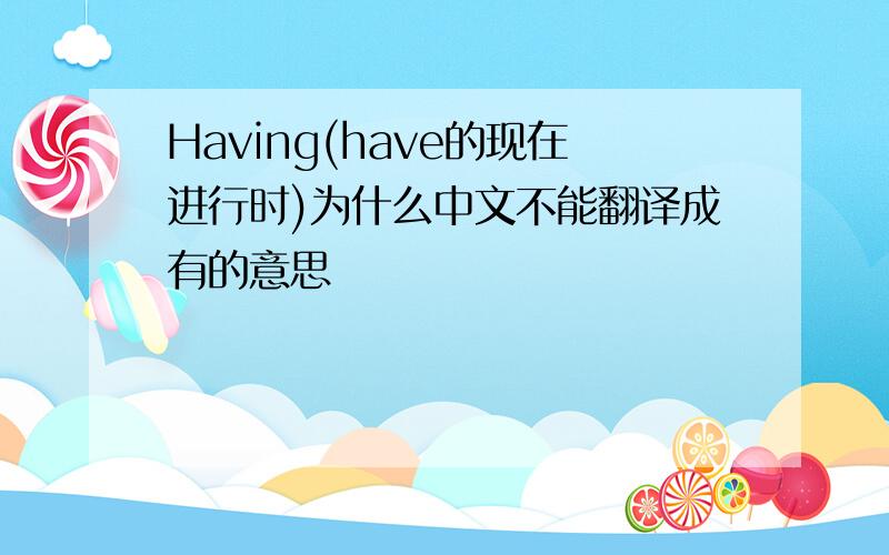 Having(have的现在进行时)为什么中文不能翻译成有的意思