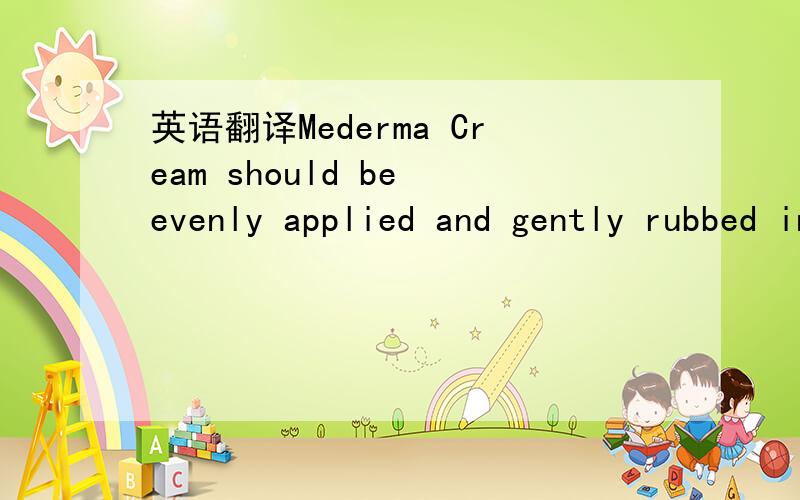 英语翻译Mederma Cream should be evenly applied and gently rubbed into the scar 3 times daily for 8 weeks on new scars,and 3 times daily for 3-6 months on existing scars.Also apply Mederma Cream to the scar before sun exposure.Children under 6 mon