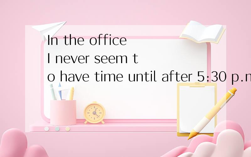 In the office I never seem to have time until after 5:30 p.m.,______many people have got home.A.which B.that C.on which D.by which该选哪项,为什么?