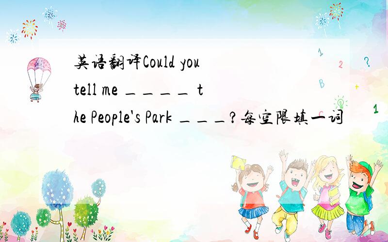 英语翻译Could you tell me ____ the People's Park ___?每空限填一词