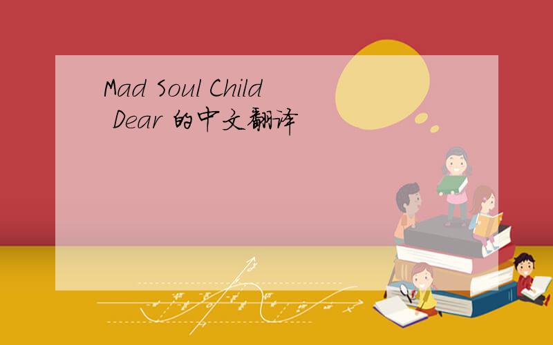 Mad Soul Child Dear 的中文翻译