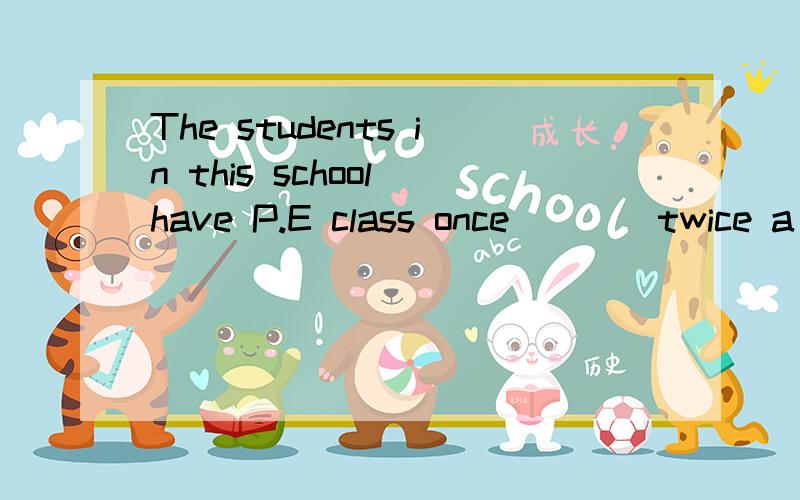 The students in this school have P.E class once____twice a week.A and B or C so D but