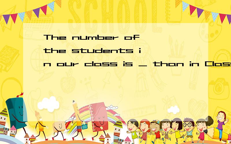 The number of the students in our class is _ than in Class 3.A.more B.larger B选A还是选B?为什么?