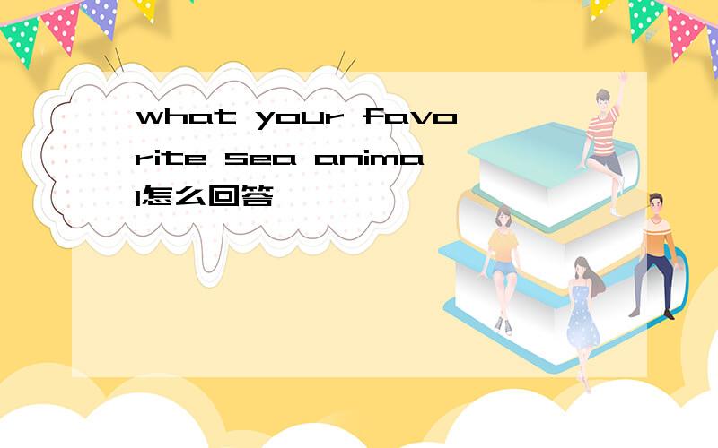 what your favorite sea animal怎么回答