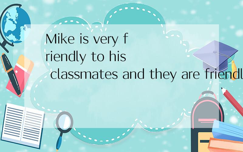 Mike is very friendly to his classmates and they are friendly to him,too 的同义句Mike ___ ___ ___ with his classmates