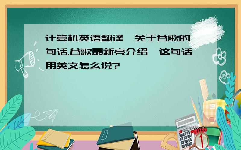 计算机英语翻译,关于谷歌的一句话.谷歌最新亮介绍,这句话用英文怎么说?