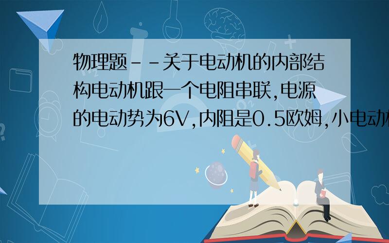 物理题--关于电动机的内部结构电动机跟一个电阻串联,电源的电动势为6V,内阻是0.5欧姆,小电动机的线圈电阻为0.5欧姆,电阻为3欧姆,电压表测出电阻电压为3V,求电源的功率和输出功率?我想问