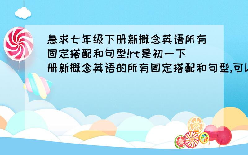 急求七年级下册新概念英语所有固定搭配和句型!rt是初一下册新概念英语的所有固定搭配和句型,可以的话再给点如何转变句式的提示,例如怎么改疑问句形式,改为疑问句的等等等等,先要先得