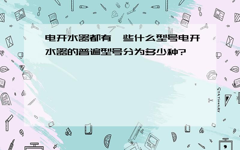 电开水器都有一些什么型号电开水器的普遍型号分为多少种?