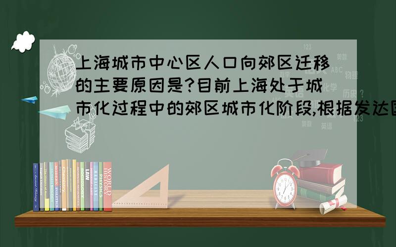 上海城市中心区人口向郊区迁移的主要原因是?目前上海处于城市化过程中的郊区城市化阶段,根据发达国家的经验,上海城市人口分布在将来可能会出现的变化是什么