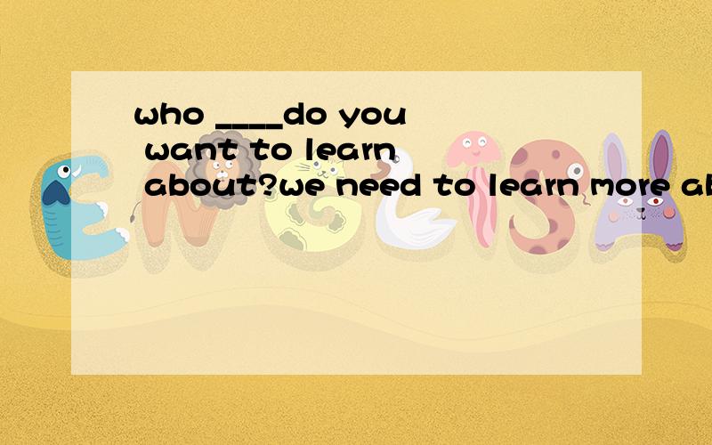 who ____do you want to learn about?we need to learn more about Daniel.A,other B,another C,elseD,the other