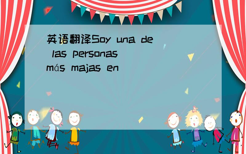 英语翻译Soy una de las personas más majas en