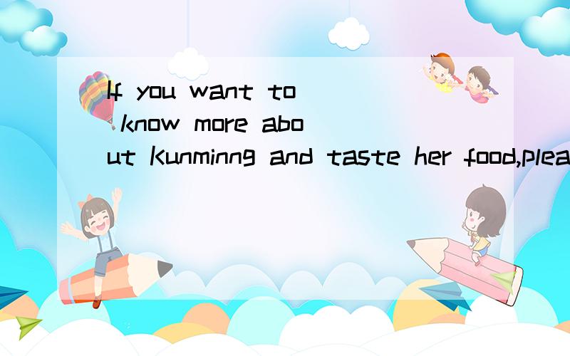 If you want to know more about Kunminng and taste her food,please visit her yourself.中文