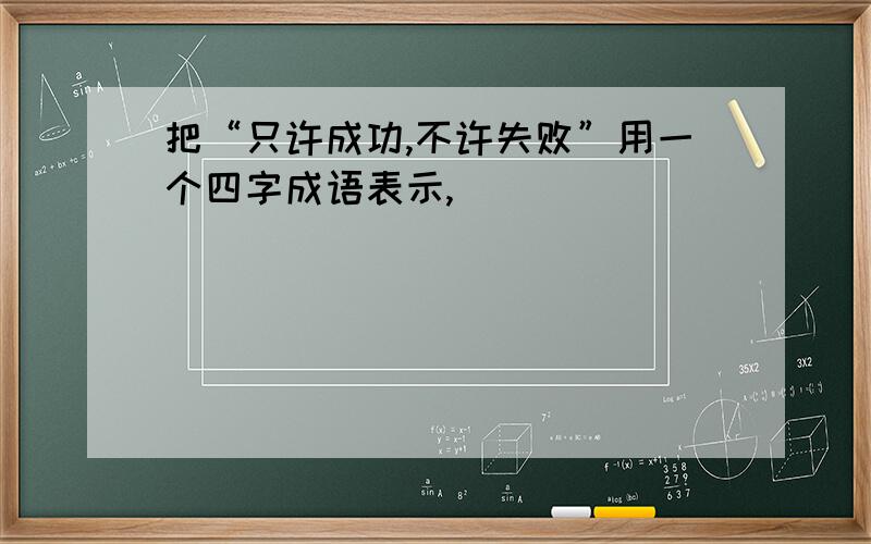 把“只许成功,不许失败”用一个四字成语表示,