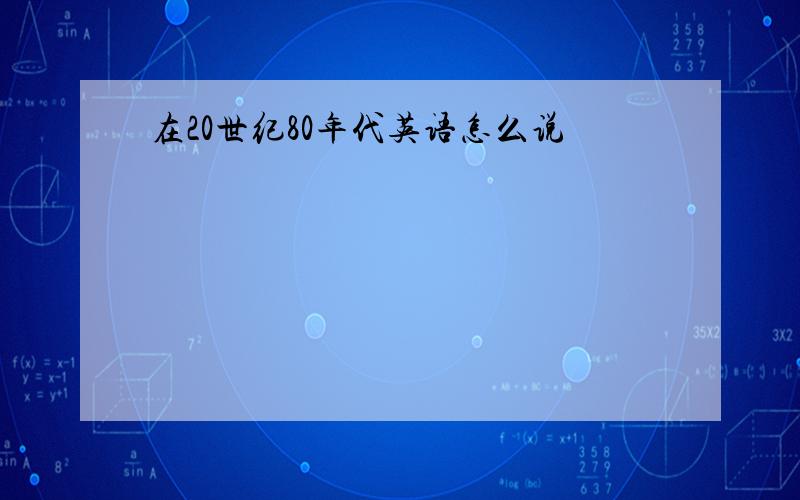 在20世纪80年代英语怎么说