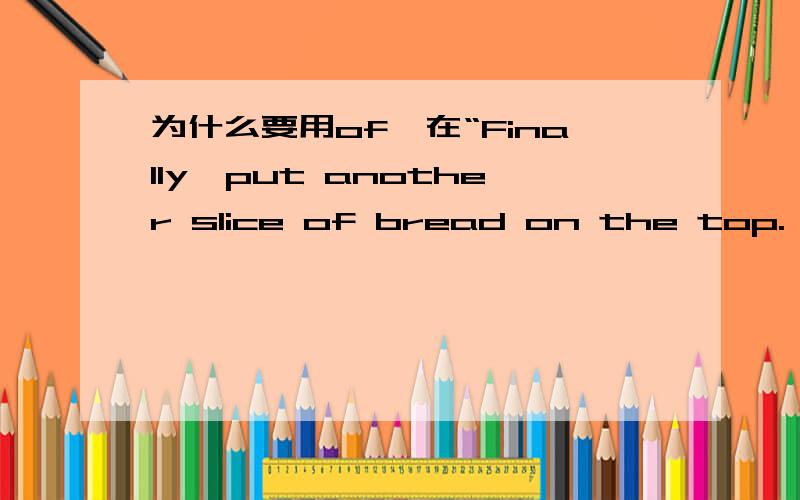 为什么要用of,在“Finally,put another slice of bread on the top.