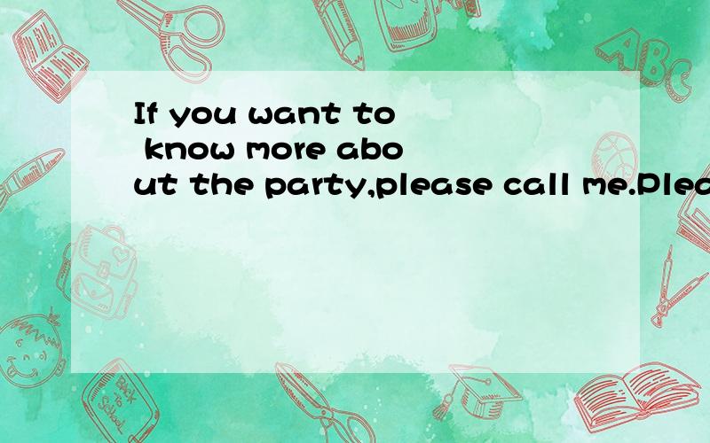 If you want to know more about the party,please call me.Please call me ____ ____ ____ ____1,If you want to know more about the party,please call me.Please call me ____ ____ ____ ____ about the party.2,Who can get the job?What's your opinion?(合二