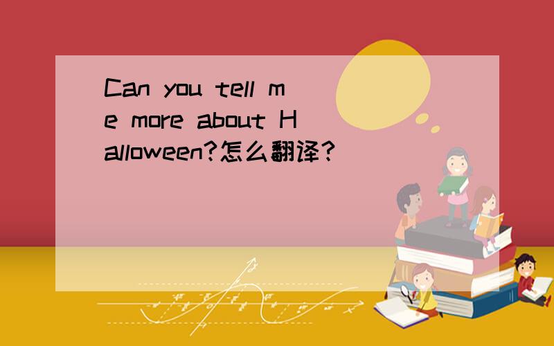 Can you tell me more about Halloween?怎么翻译?