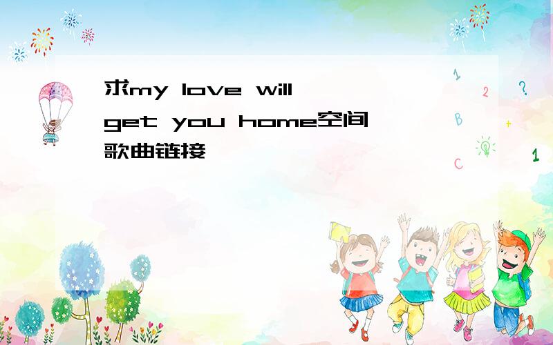 求my love will get you home空间歌曲链接