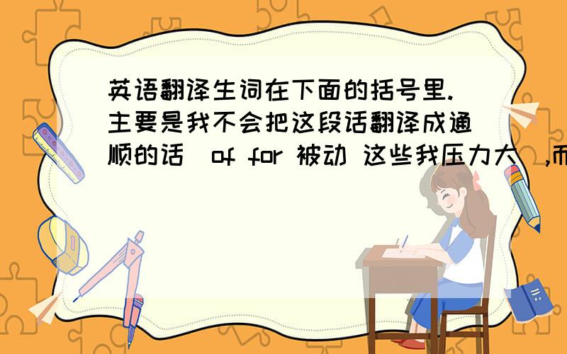 英语翻译生词在下面的括号里.主要是我不会把这段话翻译成通顺的话（of for 被动 这些我压力大）,而这篇外文期刊对我很重要.不能马虎出错 只能翻译一句确定一句.注意1：有些生词我有道