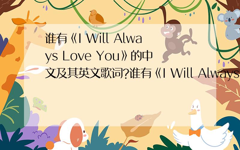 谁有《I Will Always Love You》的中文及其英文歌词?谁有《I Will Always Love You》的中文及其英文歌词.急用.