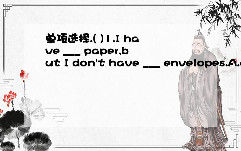 单项选择.( )1.I have ___ paper,but I don't have ___ envelopes.A.any;some B.some;any C.any;any（ ）2.My grandfather ___in a city two years ago,but he ___on an island now.A.live;lived B.lives;livesd C.lived;lives ( )3.—___ did Jenny buy the boo