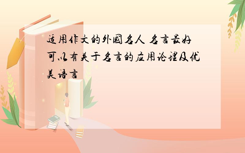 适用作文的外国名人 名言最好可以有关于名言的应用论理及优美语言