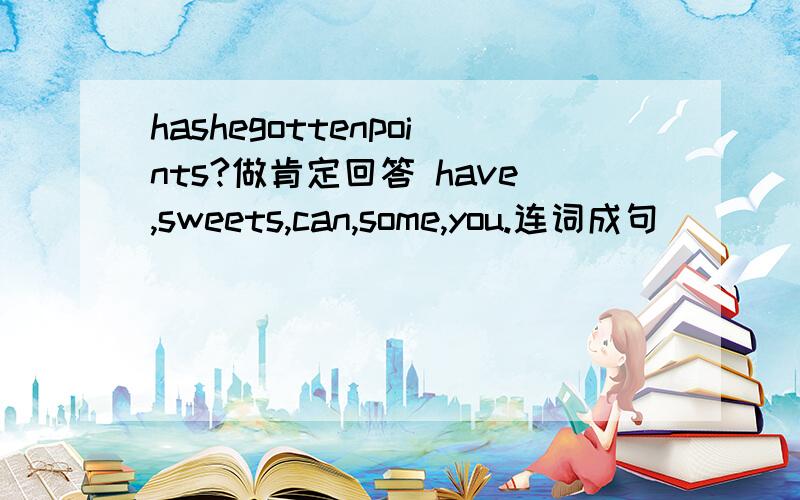 hashegottenpoints?做肯定回答 have,sweets,can,some,you.连词成句