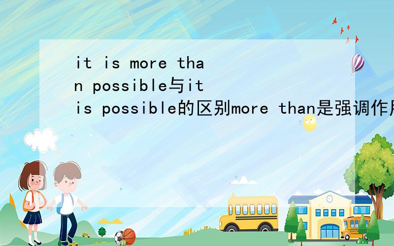 it is more than possible与it is possible的区别more than是强调作用吗？