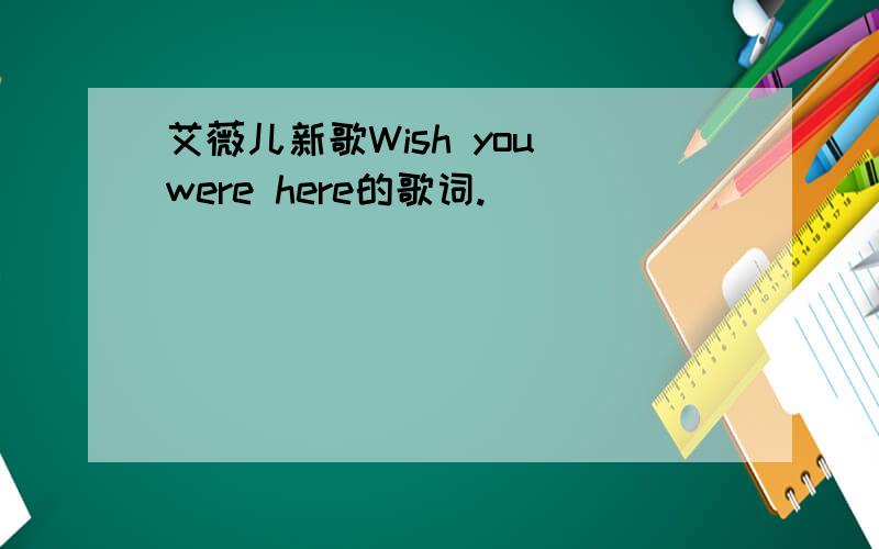 艾薇儿新歌Wish you were here的歌词.