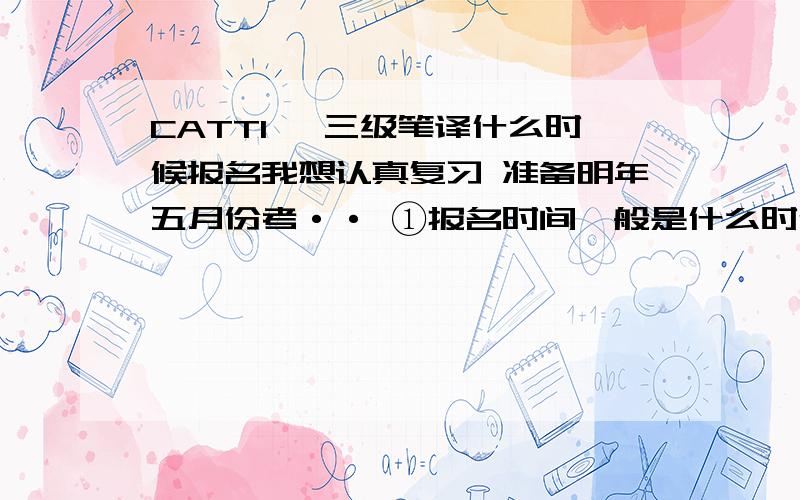 CATTI】 三级笔译什么时候报名我想认真复习 准备明年五月份考·· ①报名时间一般是什么时候啊·?②是必须先考笔译 通过了 才能考口译吗?③用什么书呢?有关复习计划什么的 给点意见吧 我