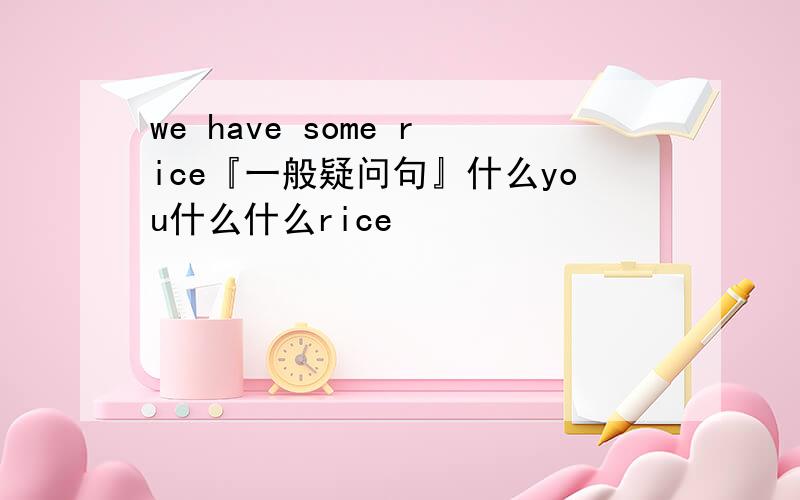 we have some rice『一般疑问句』什么you什么什么rice