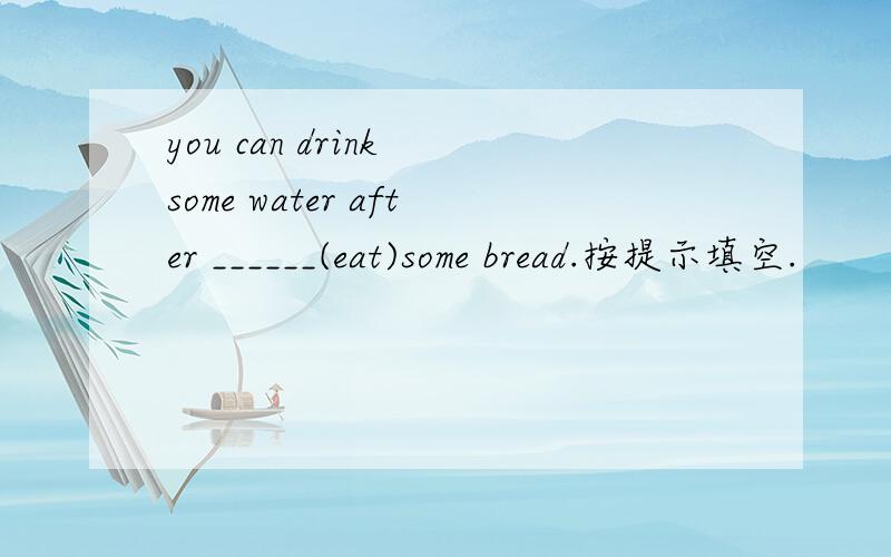 you can drink some water after ______(eat)some bread.按提示填空.