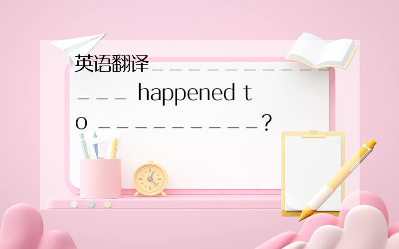 英语翻译_____________ happened to _________?