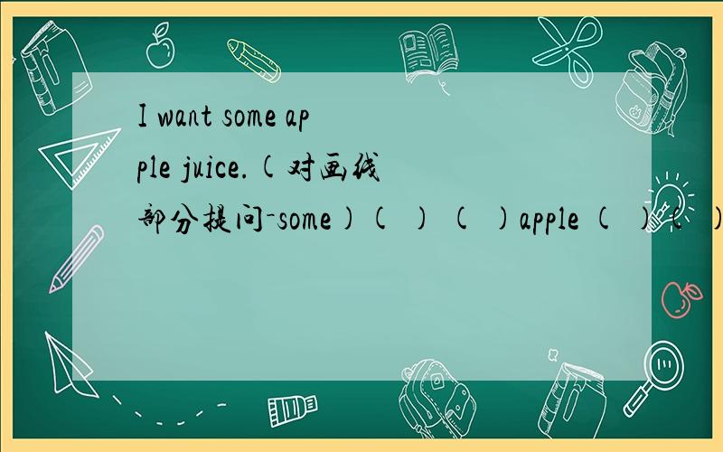 I want some apple juice.(对画线部分提问－some)( ) ( )apple ( )( ) you want?