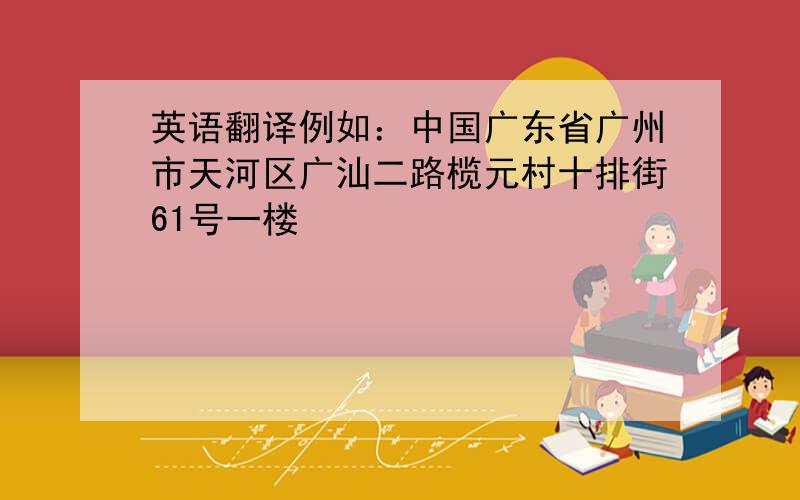 英语翻译例如：中国广东省广州市天河区广汕二路榄元村十排街61号一楼