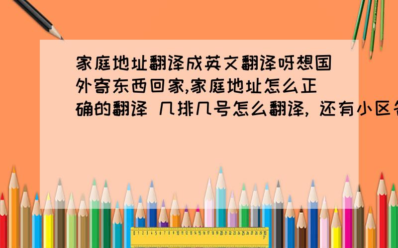 家庭地址翻译成英文翻译呀想国外寄东西回家,家庭地址怎么正确的翻译 几排几号怎么翻译, 还有小区名字怎么翻译山东省枣庄市市中区青檀路金帝花园九排21号 可以帮忙翻译这个地址吗？