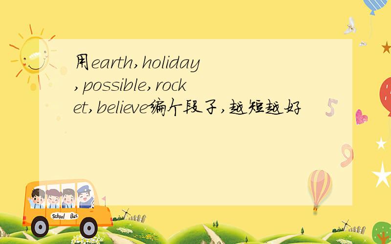 用earth,holiday,possible,rocket,believe编个段子,越短越好