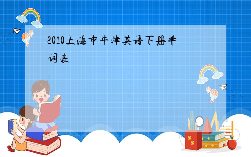 2010上海市牛津英语下册单词表